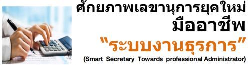 ศักยภาพเลขานุการยุคใหม่มืออาชีพ “ระบบงานธุรการ” (Smart  Secretary  Towards  professional Administrator)