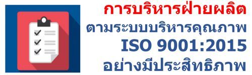 การบริหารฝ่ายผลิต ตามระบบบริหารคุณภาพ ISO 9001:2015 อย่างมีประสิทธิภาพ