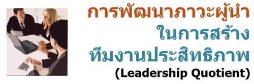 การพัฒนาภาวะผู้นำในการสร้างทีมงานประสิทธิภาพ (Leadership Quotient)